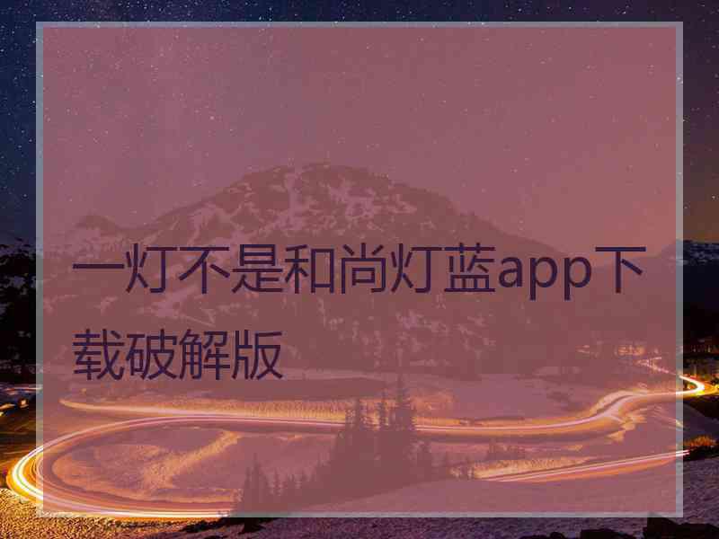 一灯不是和尚灯蓝app下载破解版