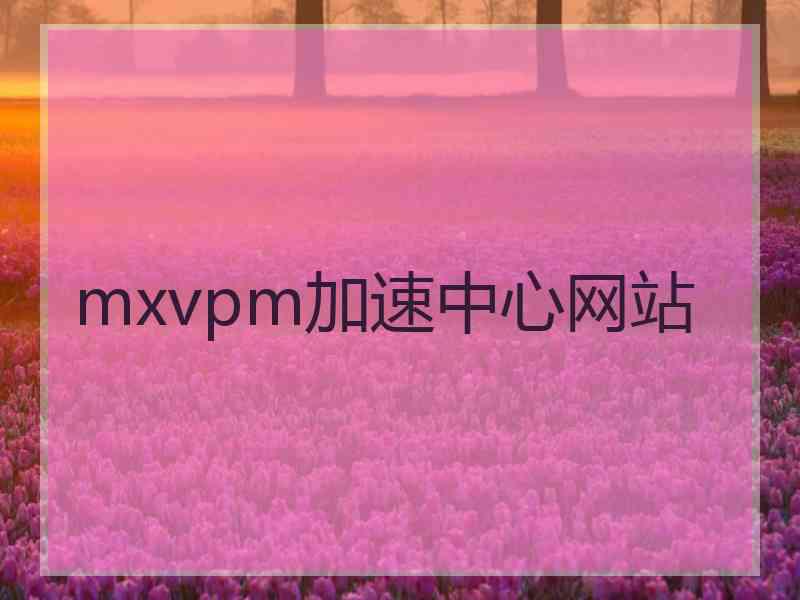 mxvpm加速中心网站