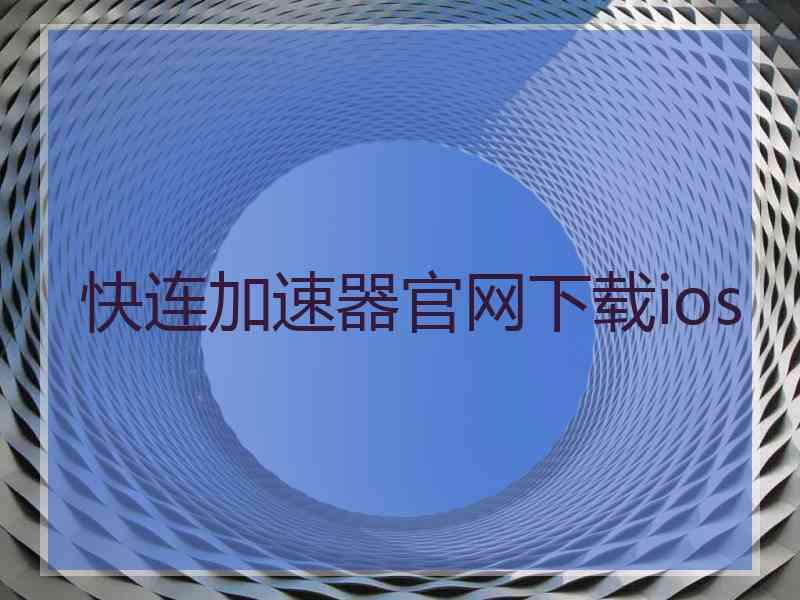 快连加速器官网下载ios