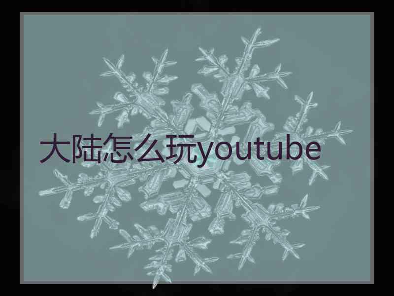 大陆怎么玩youtube