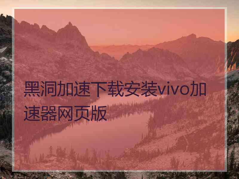 黑洞加速下载安装vivo加速器网页版