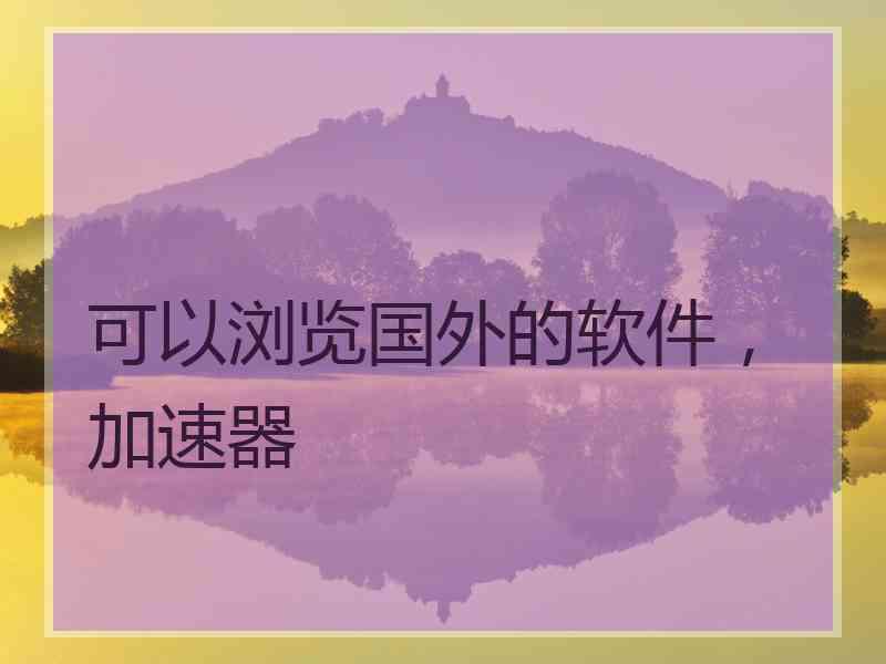 可以浏览国外的软件，加速器