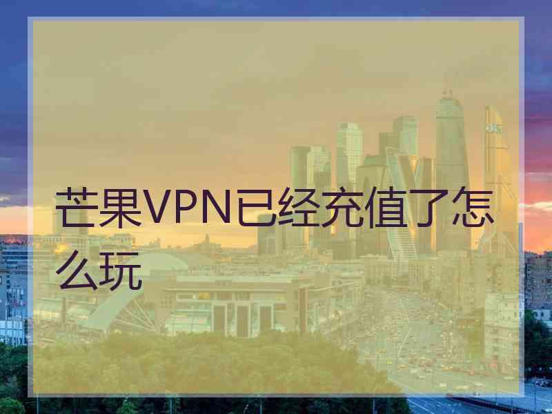 芒果VPN已经充值了怎么玩