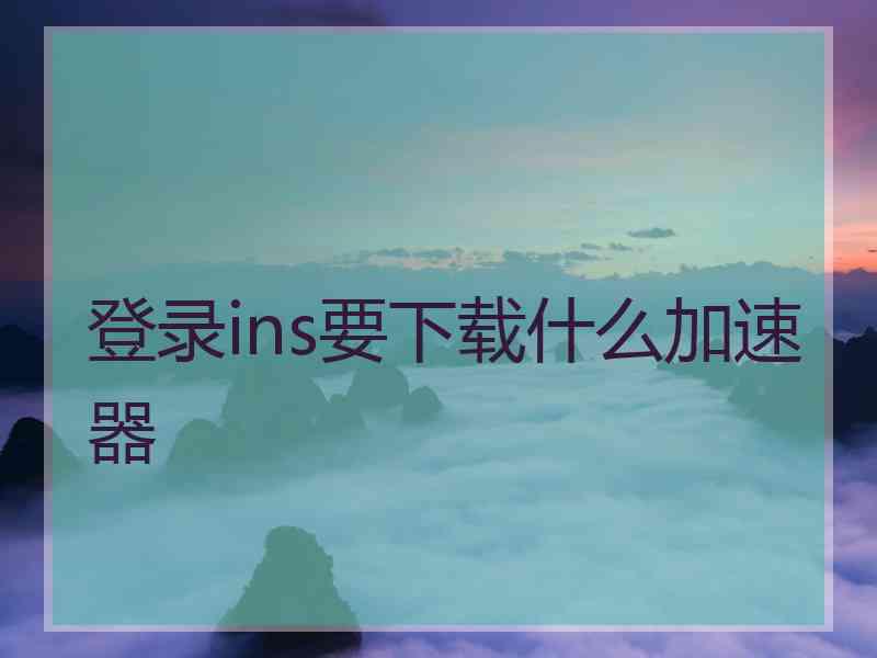 登录ins要下载什么加速器